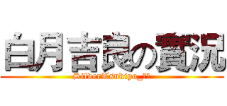 白月吉良の實況 (SilverTsukiyo_白月)