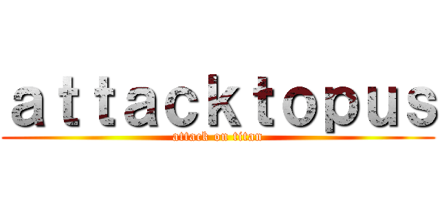 ａｔｔａｃｋｔｏｐｕｓ (attack on titan)