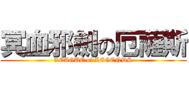 冥血邪劍の厄薩斯 (LEAGUE of LEGENDS)