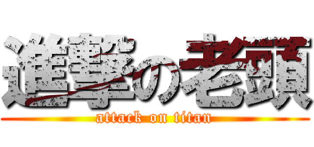 進撃の老頭 (attack on titan)