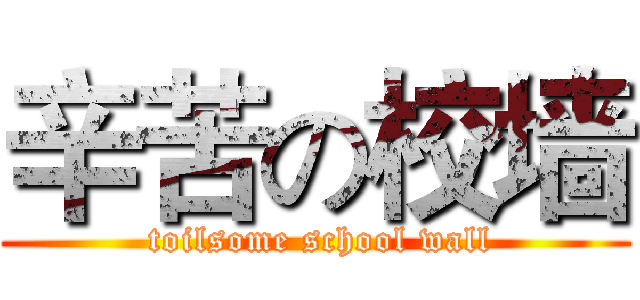 辛苦の校墙 ( toilsome school wall)