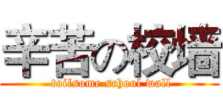 辛苦の校墙 ( toilsome school wall)