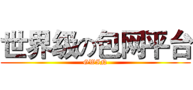 世界级の包网平台 (GWIN)