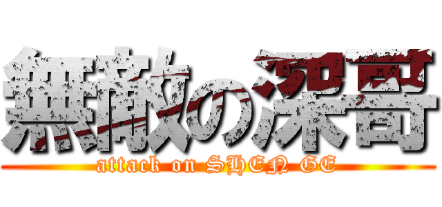 無敵の深哥 (attack on SHEN GE)