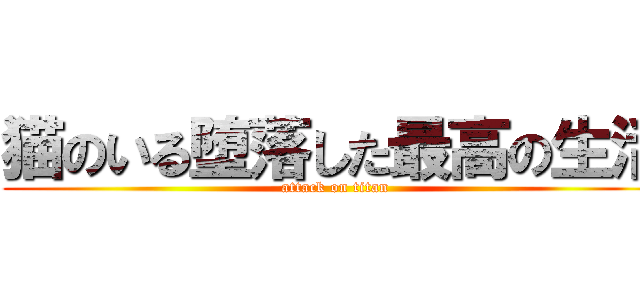 猫のいる堕落した最高の生活 (attack on titan)