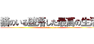 猫のいる堕落した最高の生活 (attack on titan)