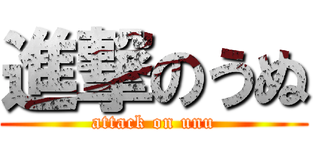 進撃のうぬ (attack on unu)
