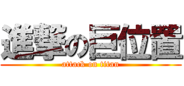 進撃の巨位置 (attack on titan)