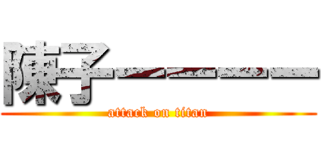 陳子ーーーー (attack on titan)