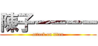 陳子ーーーー (attack on titan)