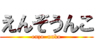 えんぞうんこ (enzo  unko)