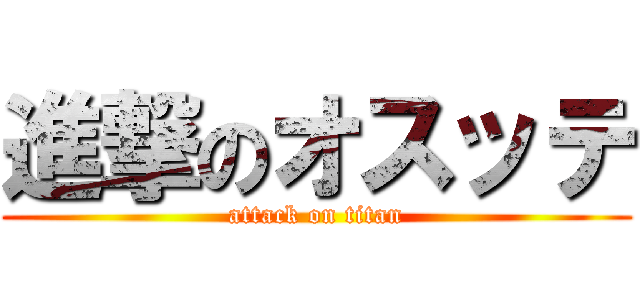 進撃のオスッテ (attack on titan)