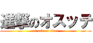 進撃のオスッテ (attack on titan)