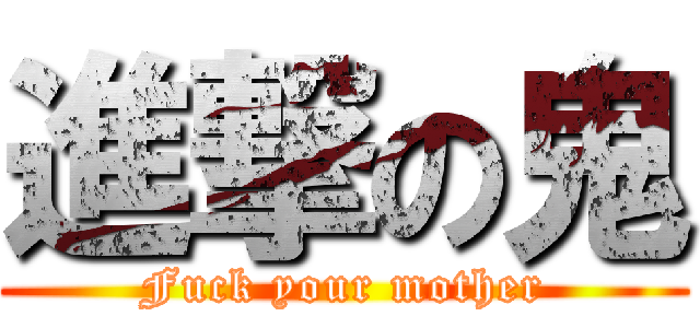 進撃の鬼 (Fuck your mother)