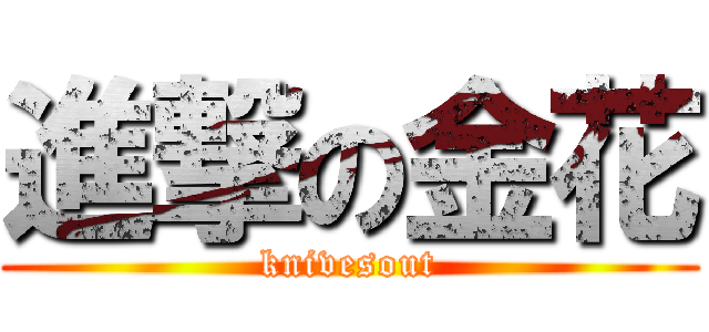 進撃の金花 (knivesout)