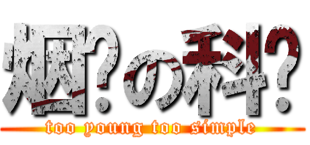 烟瘾の科爷 (too young too simple)