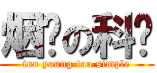 烟瘾の科爷 (too young too simple)