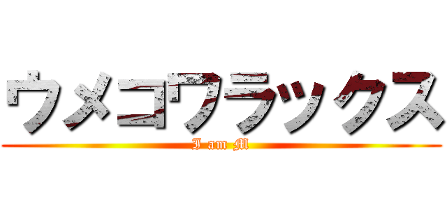 ウメコワラックス (I am M)
