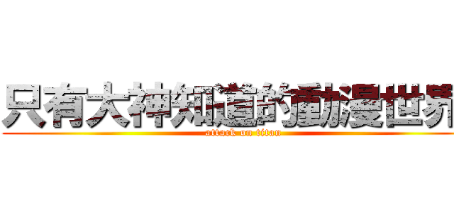只有大神知道的動漫世界  (attack on titan)