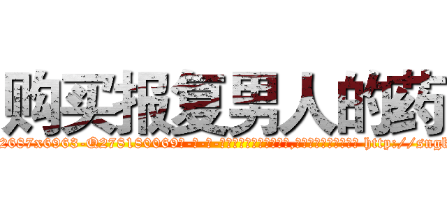 购买报复男人的药 (购买报复男人的药【电-186x2687x6963-Q278180069元-吉-药-业】我们做的是长期生意,靠的是老客户长期支持 http://sngk.net/PjGG2k
)