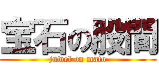 宝石の股間 (juwel on mato)