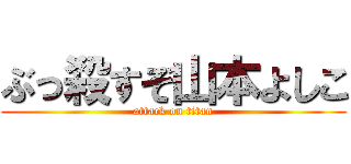 ぶっ殺すぞ山本よしこ (attack on titan)