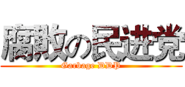 腐敗の民进党 (Garbage DDP)
