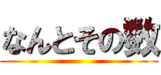 なんとその数 ()