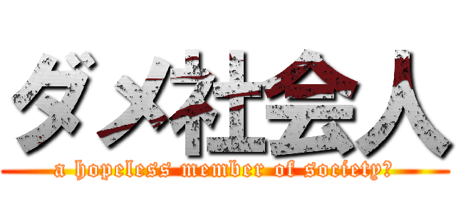 ダメ社会人 (a hopeless member of society［)