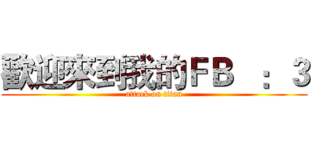 歡迎來到我的ＦＢ   ：３ (attack on titan)