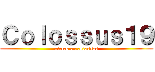 Ｃｏｌｏｓｓｕｓ１９ (attack on colossus)
