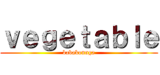 ｖｅｇｅｔａｂｌｅ (babakonnga)
