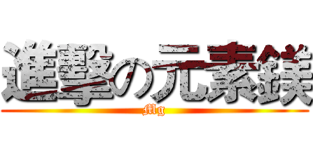 進擊の元素鎂 (Mg)