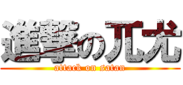 進撃の兀尤 (attack on satan)