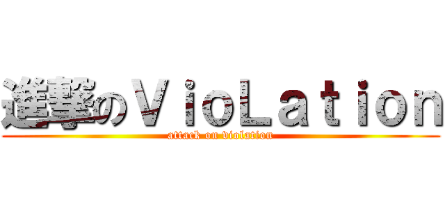 進撃のＶｉｏＬａｔｉｏｎ (attack on violation)