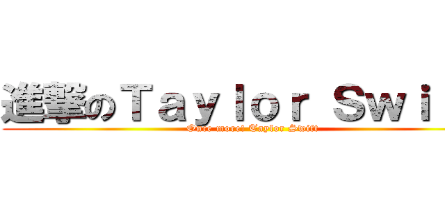 進撃のＴａｙｌｏｒ Ｓｗｉｆｔ  (Once more! Taylor Swift )