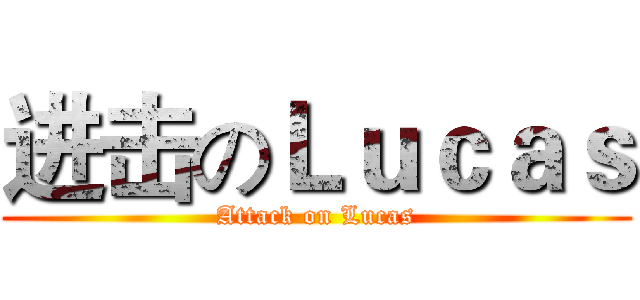 进击のＬｕｃａｓ (Attack on Lucas)