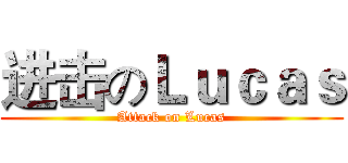 进击のＬｕｃａｓ (Attack on Lucas)