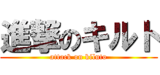 進撃のキルト (attack on kiluto)