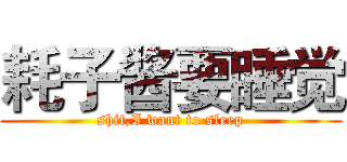 耗子酱要睡觉 (shit,I want to sleep)
