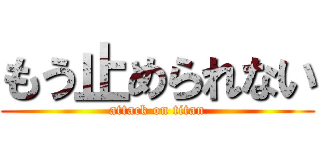 もう止められない (attack on titan)