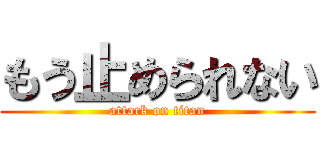 もう止められない (attack on titan)