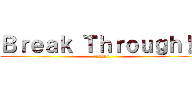 Ｂｒｅａｋ Ｔｈｒｏｕｇｈ！！ (catchup)
