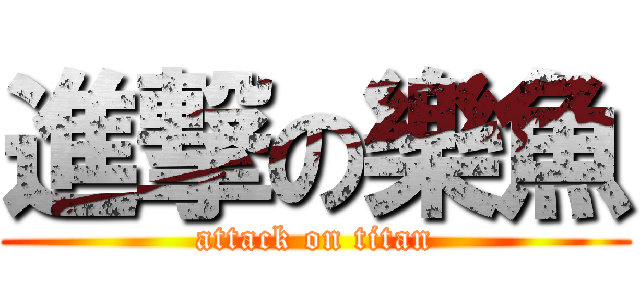 進撃の樂魚 (attack on titan)