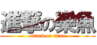 進撃の樂魚 (attack on titan)