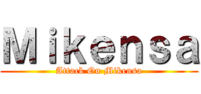 Ｍｉｋｅｎｓａ (Attack On Mikensa)