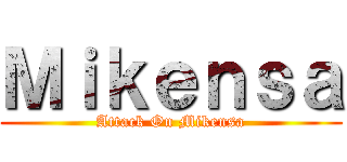 Ｍｉｋｅｎｓａ (Attack On Mikensa)