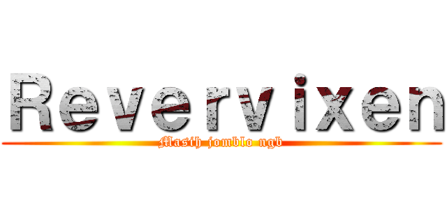 Ｒｅｖｅｒｖｉｘｅｎ (Masih jomblo ngb)