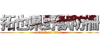 拓也県野獣防柵 (attack on titan)