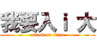 我要入ｉ 大 (attack on titan)